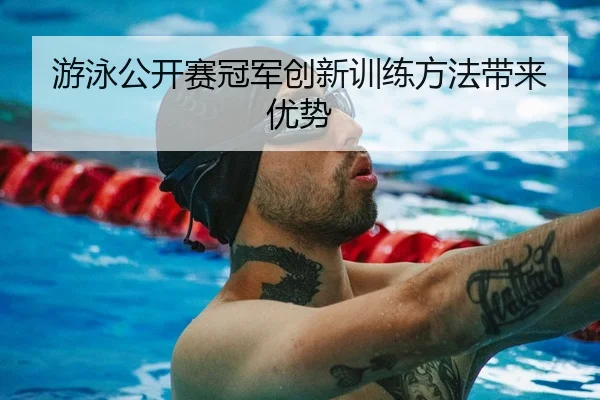 游泳公开赛冠军创新训练方法带来优势